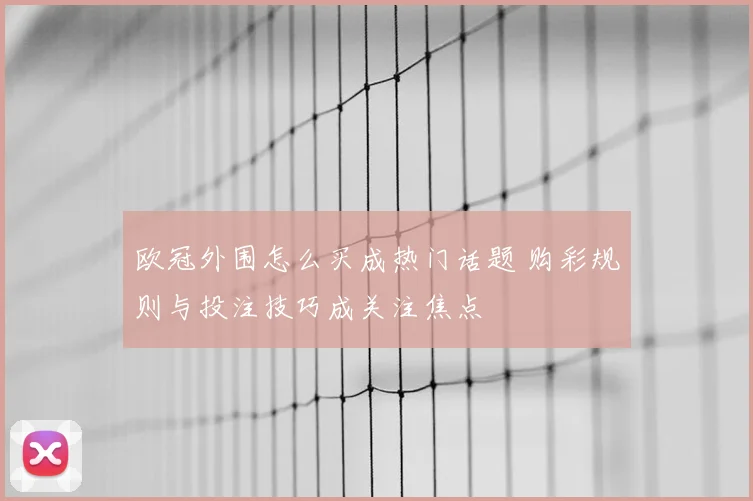 欧冠外围怎么买成热门话题 购彩规则与投注技巧成关注焦点