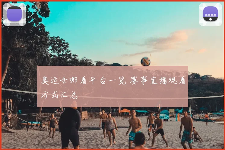 奥运会哪看平台一览 赛事直播观看方式汇总