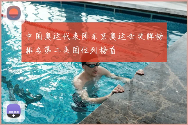中国奥运代表团东京奥运会奖牌榜排名第二美国位列榜首