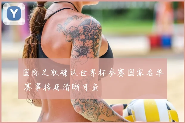 国际足联确认世界杯参赛国家名单 赛事格局清晰可查