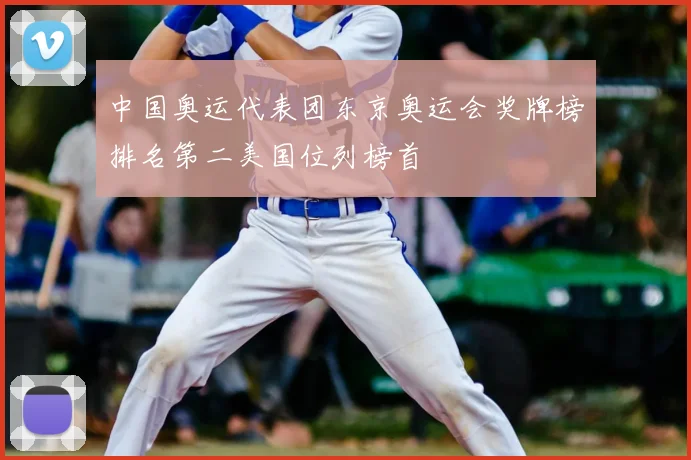 中国奥运代表团东京奥运会奖牌榜排名第二美国位列榜首