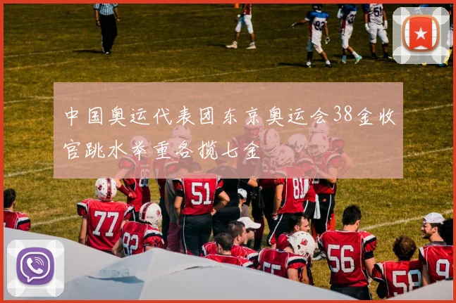 中国奥运代表团东京奥运会38金收官跳水举重各揽七金