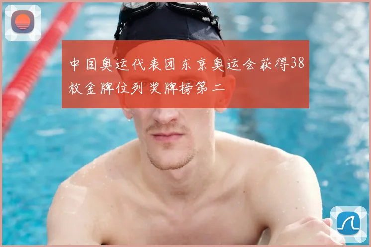 中国奥运代表团东京奥运会获得38枚金牌位列奖牌榜第二