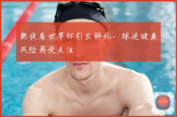 熬夜看世界杯引发猝死，球迷健康风险再受关注