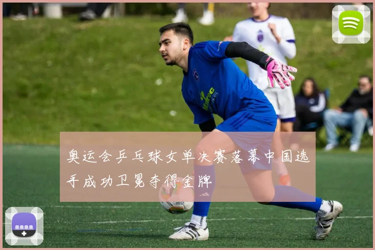 奥运会乒乓球女单决赛落幕中国选手成功卫冕夺得金牌
