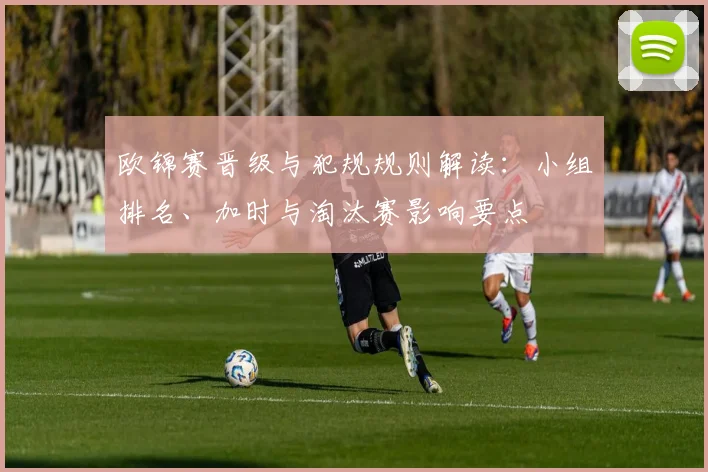 欧锦赛晋级与犯规规则解读：小组排名、加时与淘汰赛影响要点