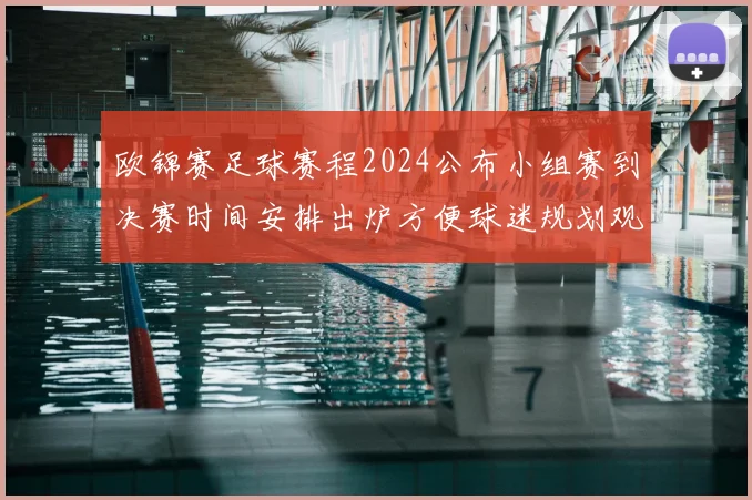 欧锦赛足球赛程2024公布小组赛到决赛时间安排出炉方便球迷规划观赛
