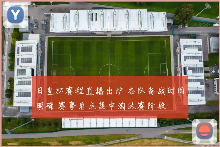 日皇杯赛程直播出炉 各队备战时间明确 赛事看点集中淘汰赛阶段