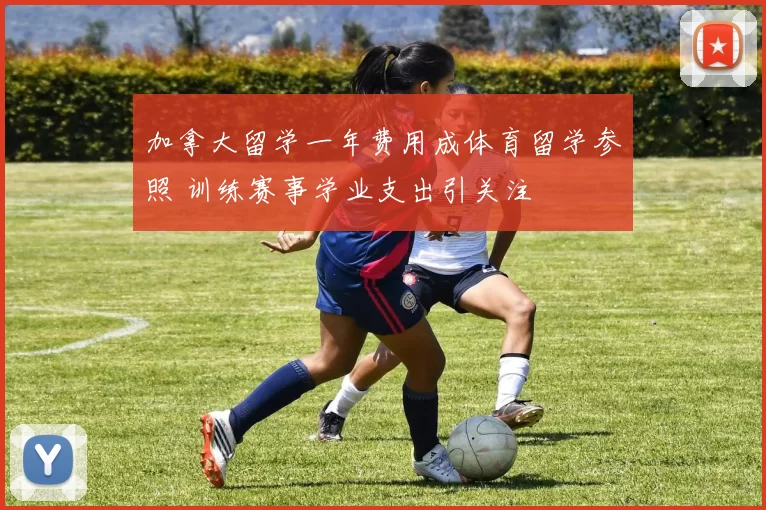 加拿大留学一年费用成体育留学参照 训练赛事学业支出引关注