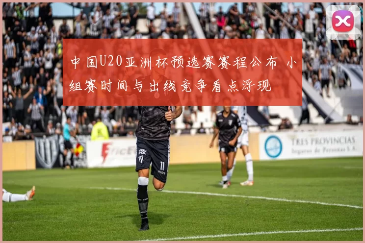 中国U20亚洲杯预选赛赛程公布 小组赛时间与出线竞争看点浮现