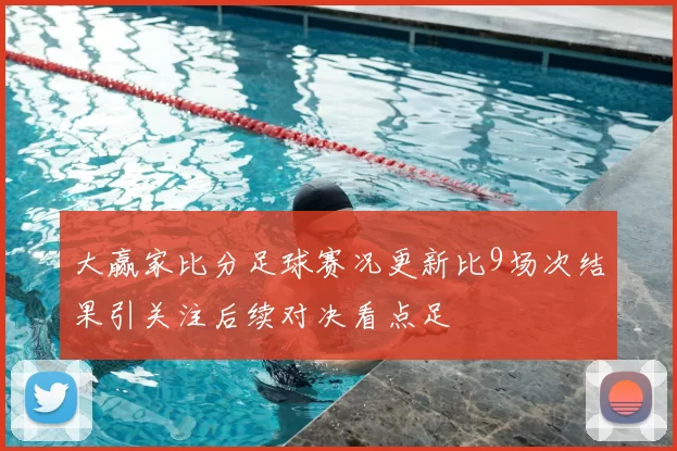 大赢家比分足球赛况更新比9场次结果引关注后续对决看点足