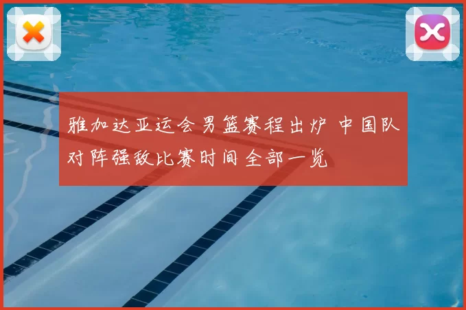 雅加达亚运会男篮赛程出炉 中国队对阵强敌比赛时间全部一览