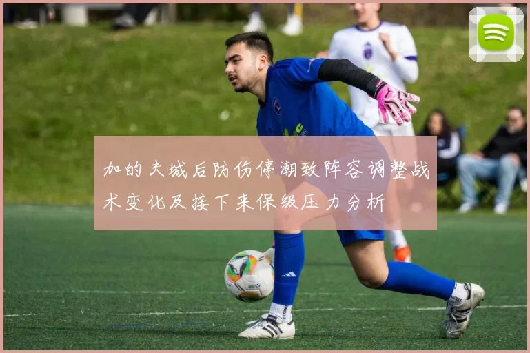 加的夫城后防伤停潮致阵容调整战术变化及接下来保级压力分析