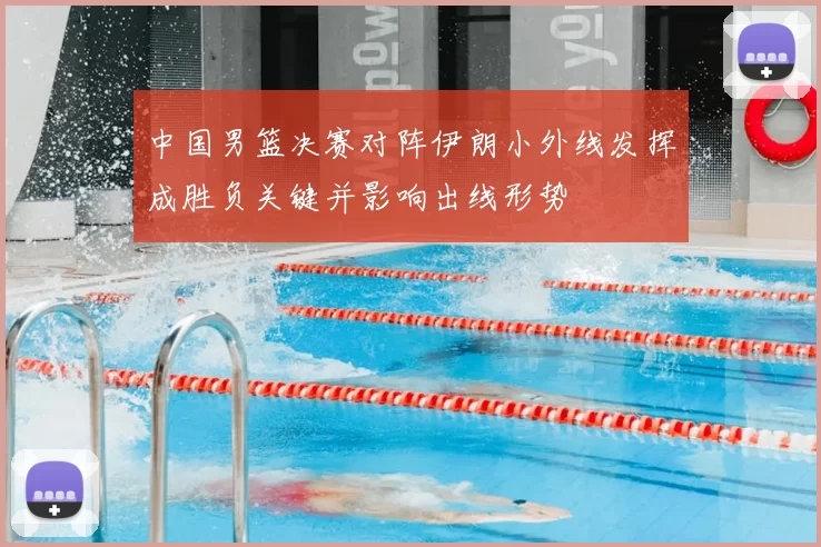中国男篮决赛对阵伊朗小外线发挥成胜负关键并影响出线形势