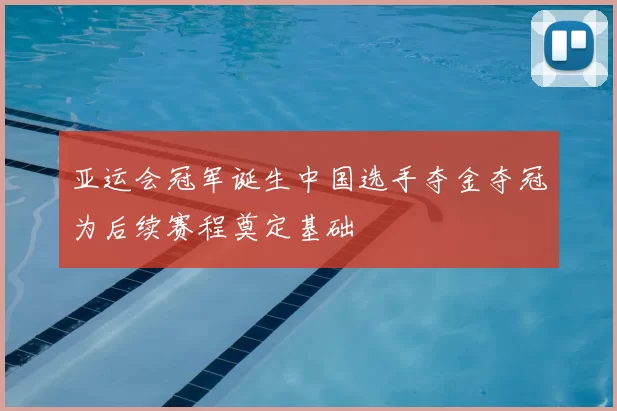 亚运会冠军诞生中国选手夺金夺冠为后续赛程奠定基础