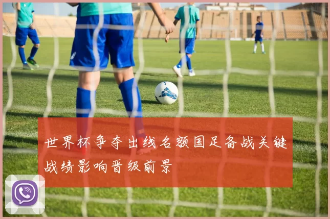 世界杯争夺出线名额国足备战关键战绩影响晋级前景