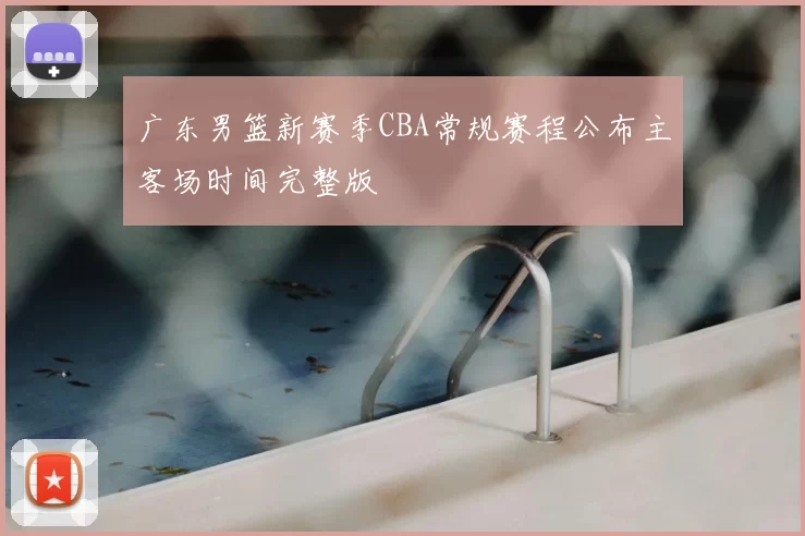 广东男篮新赛季CBA常规赛程公布主客场时间完整版
