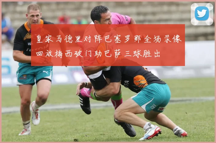 皇家马德里对阵巴塞罗那全场录像回放梅西破门助巴萨三球胜出