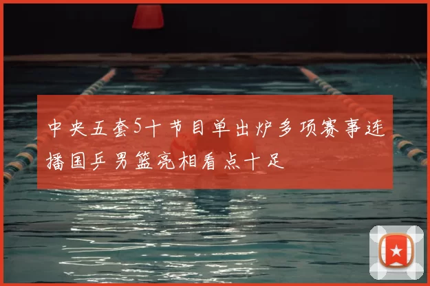 中央五套5十节目单出炉多项赛事连播国乒男篮亮相看点十足