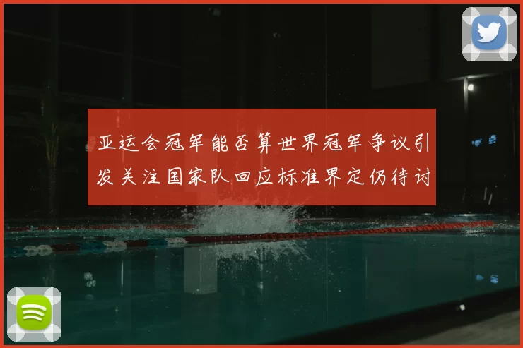 亚运会冠军能否算世界冠军争议引发关注国家队回应标准界定仍待讨论