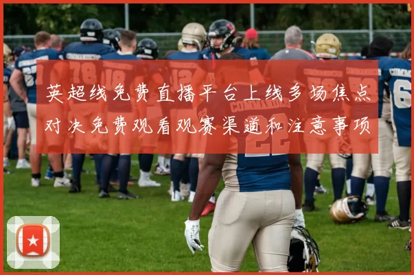 英超线免费直播平台上线多场焦点对决免费观看观赛渠道和注意事项