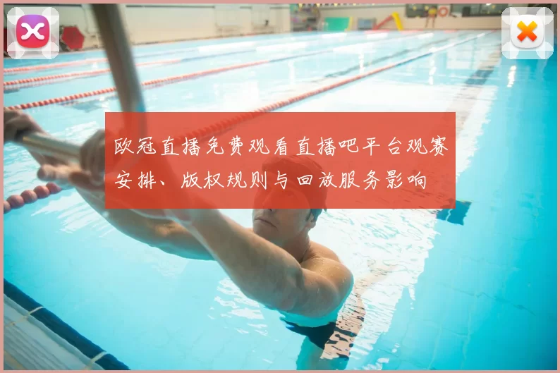 欧冠直播免费观看直播吧平台观赛安排、版权规则与回放服务影响