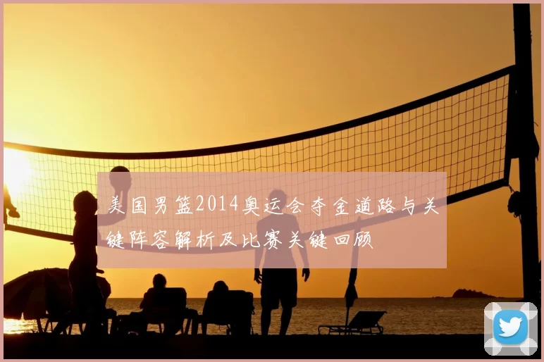 美国男篮2014奥运会夺金道路与关键阵容解析及比赛关键回顾