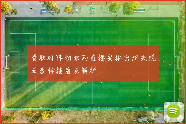 曼联对阵切尔西直播安排出炉央视五套转播看点解析