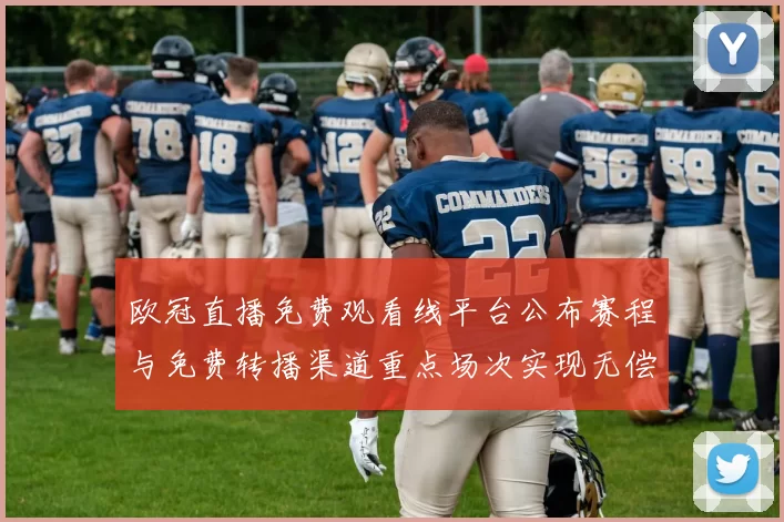 欧冠直播免费观看线平台公布赛程与免费转播渠道重点场次实现无偿观看