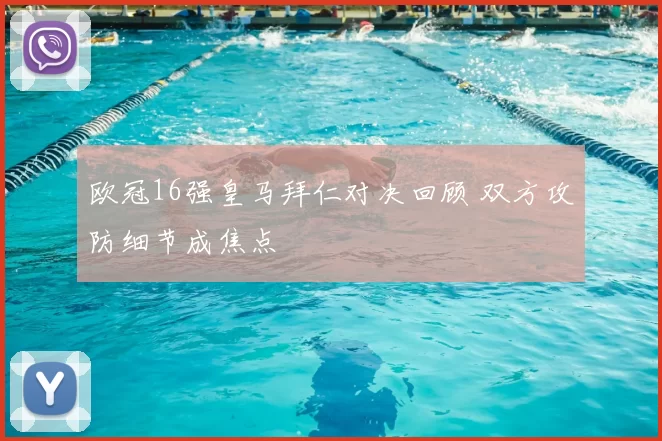 欧冠16强皇马拜仁对决回顾 双方攻防细节成焦点