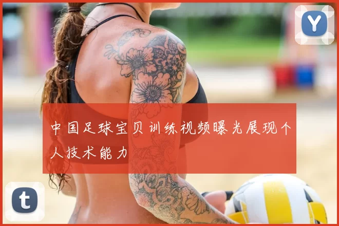 中国足球宝贝训练视频曝光展现个人技术能力
