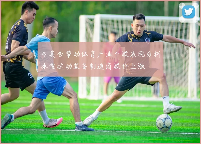 冬奥会带动体育产业个股表现分析冰雪运动装备制造商股价上涨