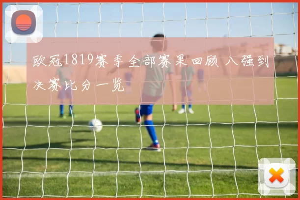 欧冠1819赛季全部赛果回顾 八强到决赛比分一览