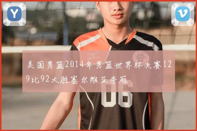 美国男篮2014年男篮世界杯决赛129比92大胜塞尔维亚夺冠