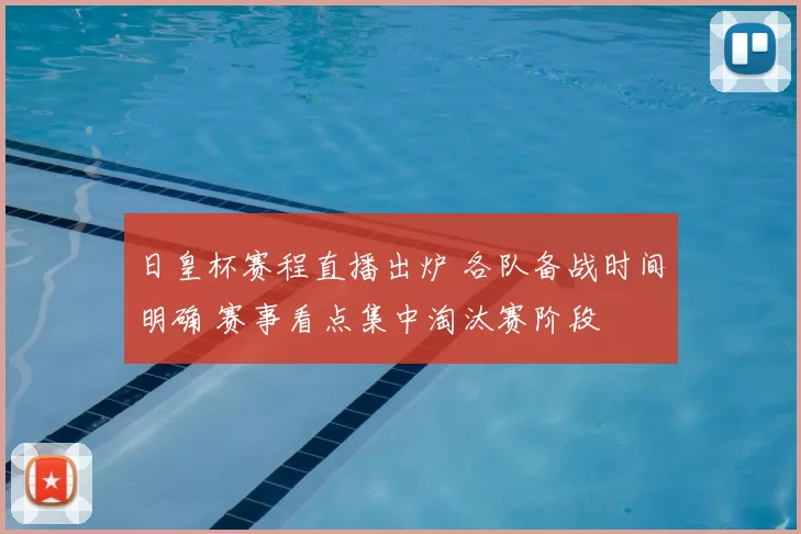 日皇杯赛程直播出炉 各队备战时间明确 赛事看点集中淘汰赛阶段
