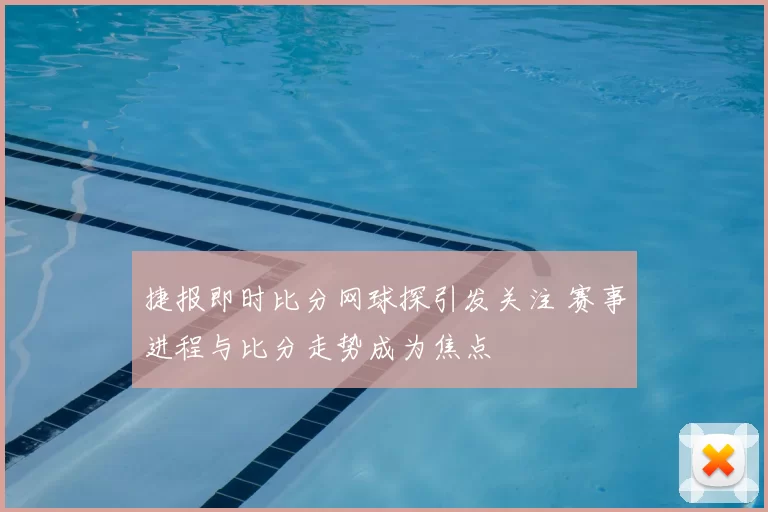 捷报即时比分网球探引发关注 赛事进程与比分走势成为焦点