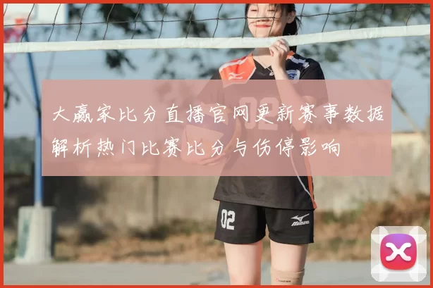 大赢家比分直播官网更新赛事数据解析热门比赛比分与伤停影响