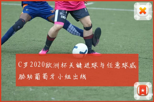 C罗2020欧洲杯关键进球与任意球威胁助葡萄牙小组出线