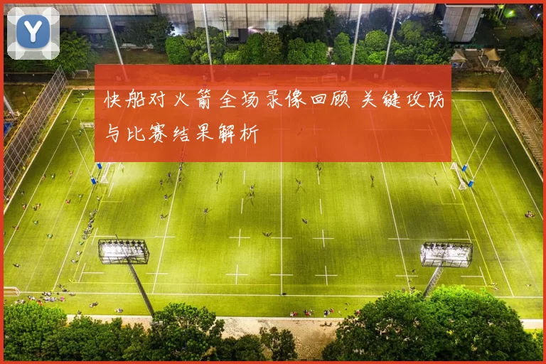 快船对火箭全场录像回顾 关键攻防与比赛结果解析