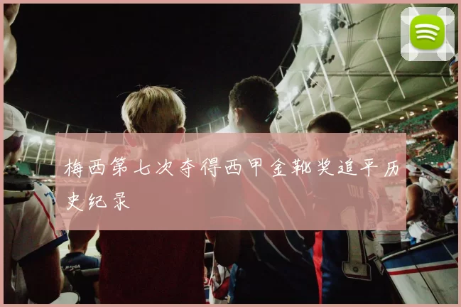 梅西第七次夺得西甲金靴奖追平历史纪录