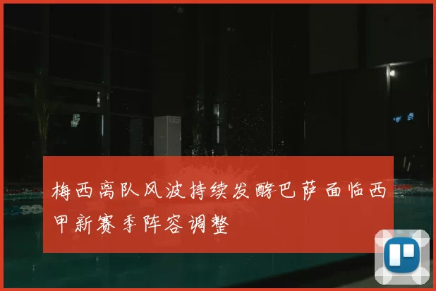 梅西离队风波持续发酵巴萨面临西甲新赛季阵容调整