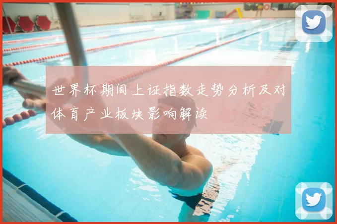 世界杯期间上证指数走势分析及对体育产业板块影响解读