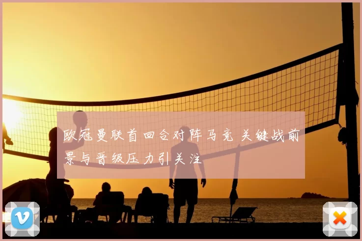 欧冠曼联首回合对阵马竞 关键战前景与晋级压力引关注